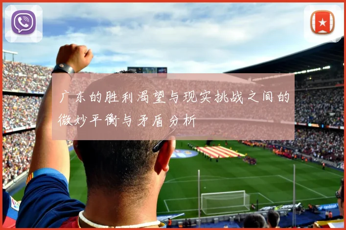 广东的胜利渴望与现实挑战之间的微妙平衡与矛盾分析