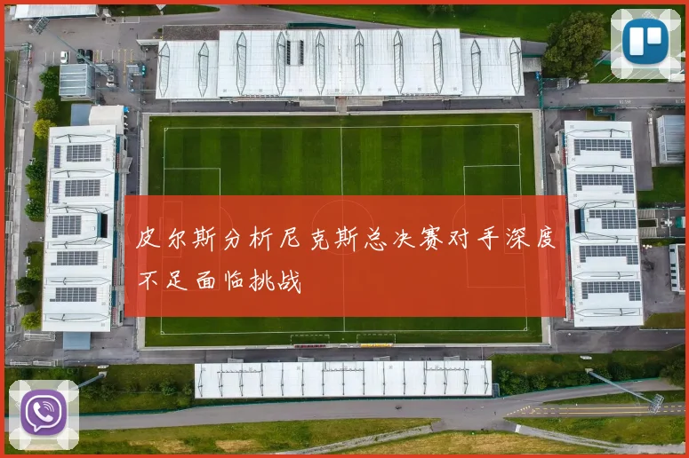 皮尔斯分析尼克斯总决赛对手深度不足面临挑战