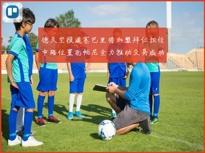 德天空报道塞巴里将加盟拜仁担任中路位置孔帕尼全力推动交易成功