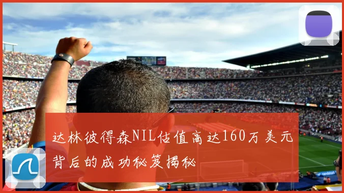 达林彼得森NIL估值高达160万美元背后的成功秘笈揭秘
