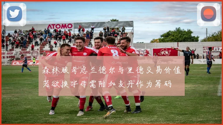 森林狼考虑兰德尔与里德交易价值若欲换字母需附加麦丹作为筹码