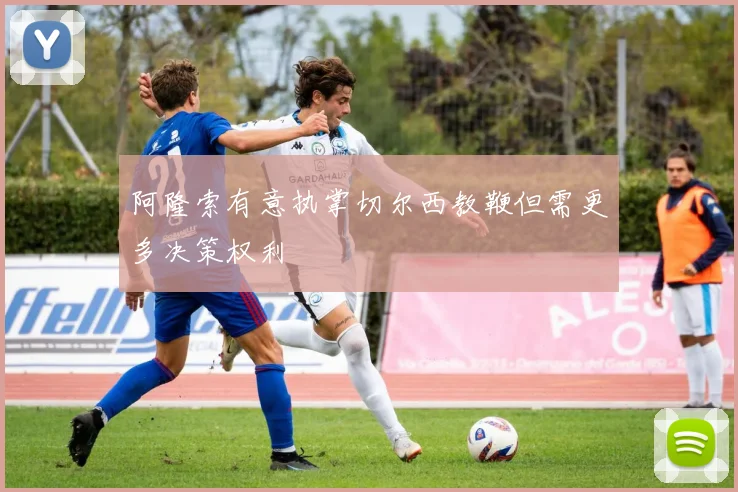阿隆索有意执掌切尔西教鞭但需更多决策权利