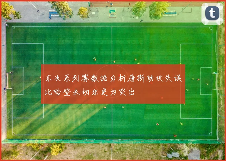 东决系列赛数据分析唐斯助攻失误比哈登米切尔更为突出